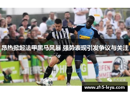 昂热掀起法甲黑马风暴 强势表现引发争议与关注