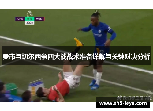 曼市与切尔西争四大战战术准备详解与关键对决分析