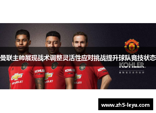曼联主帅展现战术调整灵活性应对挑战提升球队竞技状态