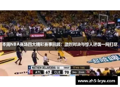 本周NBA赛场四大精彩赛事回顾：激烈对决与惊人逆袭一网打尽