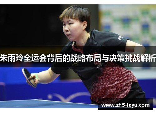 朱雨玲全运会背后的战略布局与决策挑战解析
