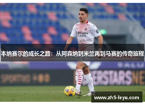 本纳赛尔的成长之路：从阿森纳到米兰再到马赛的传奇旅程