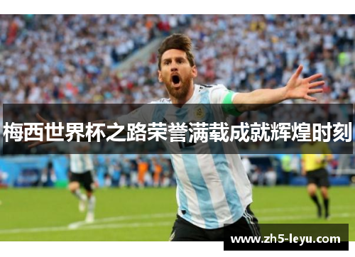 梅西世界杯之路荣誉满载成就辉煌时刻
