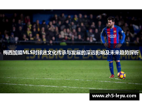 梅西加盟MLS对球迷文化传承与发展的深远影响及未来趋势探析