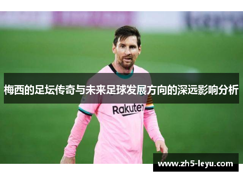 梅西的足坛传奇与未来足球发展方向的深远影响分析