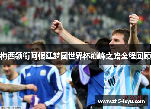 梅西领衔阿根廷梦圆世界杯巅峰之路全程回顾