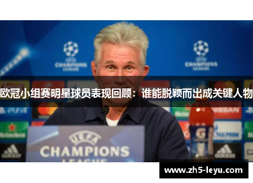 欧冠小组赛明星球员表现回顾:谁能脱颖而出成关键人物 欧冠小组赛明星球员表现回顾:谁能脱颖而出成关键人物