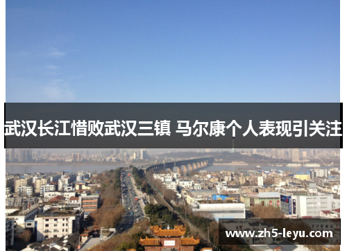 武汉长江惜败武汉三镇 马尔康个人表现引关注