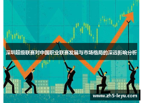 深圳超级联赛对中国职业联赛发展与市场格局的深远影响分析