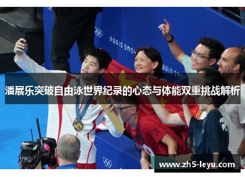 潘展乐突破自由泳世界纪录的心态与体能双重挑战解析