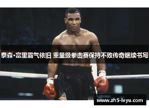 泰森·富里霸气依旧 重量级拳击赛保持不败传奇继续书写