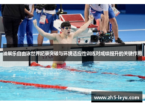 潘展乐自由泳世界纪录突破与环境适应性训练对成绩提升的关键作用
