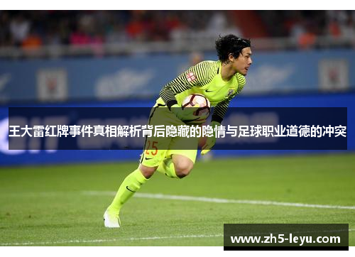 王大雷红牌事件真相解析背后隐藏的隐情与足球职业道德的冲突