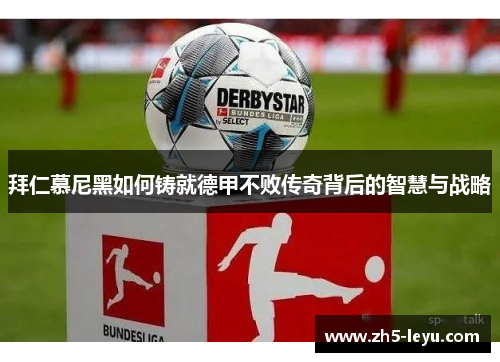 拜仁慕尼黑如何铸就德甲不败传奇背后的智慧与战略